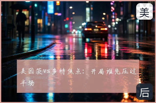 美因茨vs多特焦点：开局谁先压过半场