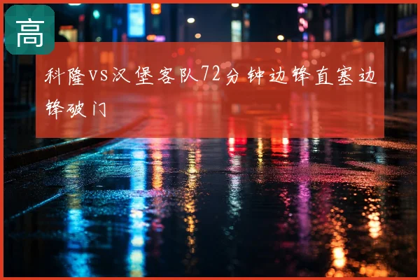科隆vs汉堡客队72分钟边锋直塞边锋破门