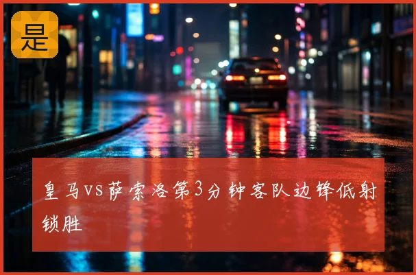 皇马vs萨索洛第3分钟客队边锋低射锁胜
