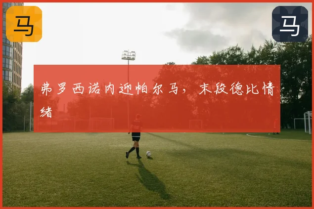 弗罗西诺内迎帕尔马，末段德比情绪