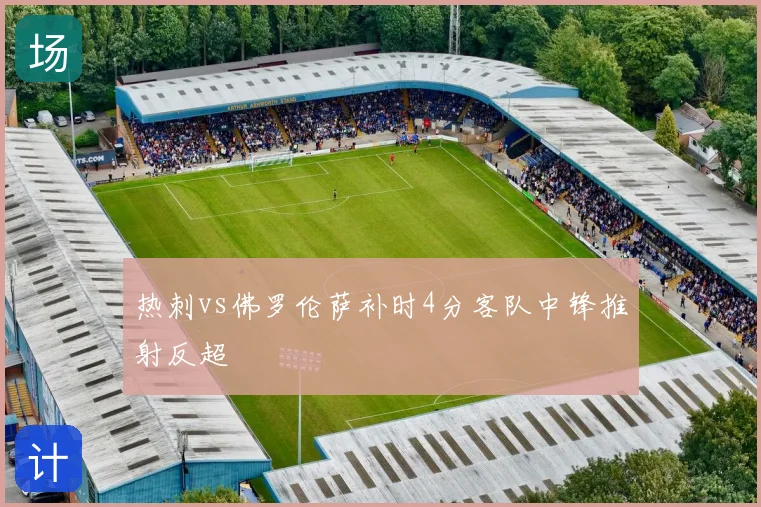 热刺vs佛罗伦萨补时4分客队中锋推射反超